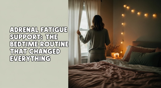 Adrenal Fatigue Support: The Bedtime Routine That Changed Everything