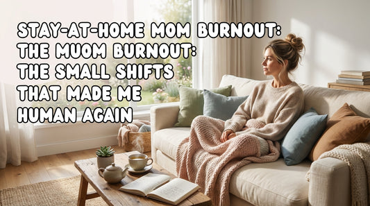 Stay-at-Home Mom Burnout: The Small Shifts That Made Me Human Again